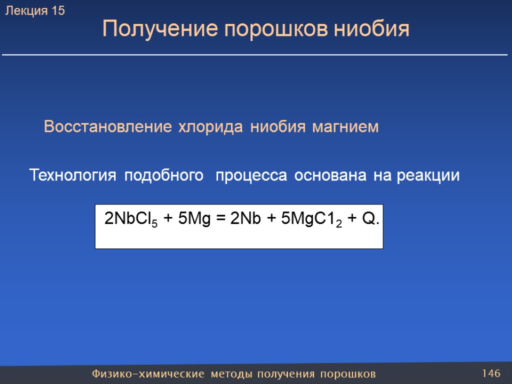 Физико-химические методы получения порошков 146 Получение порошков ниобия Восстановление хлорида ниобия магнием Технология подобного